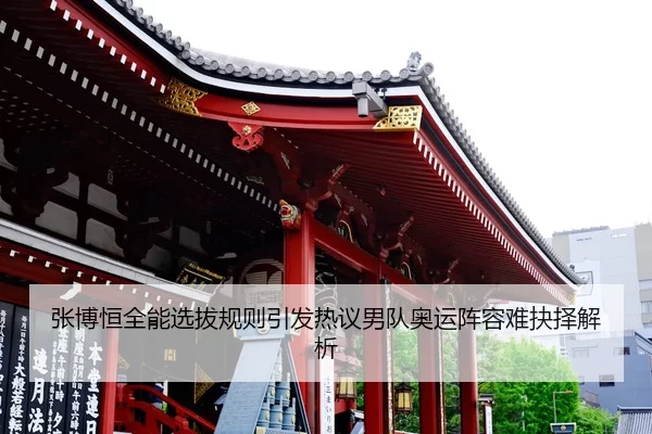 张博恒全能选拔规则引发热议男队奥运阵容难抉择解析