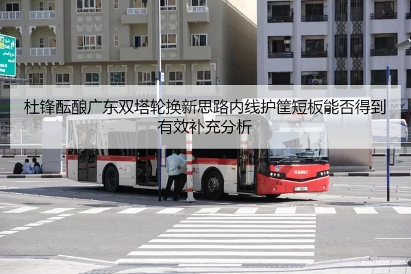 杜锋酝酿广东双塔轮换新思路内线护筐短板能否得到有效补充分析