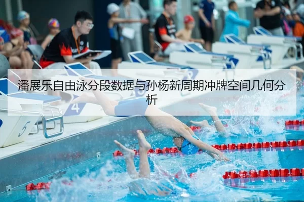 潘展乐自由泳分段数据与孙杨新周期冲牌空间几何分析