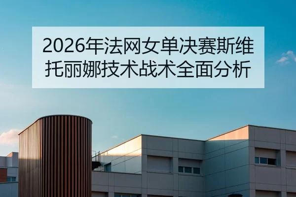 2026年法网女单决赛斯维托丽娜技术战术全面分析