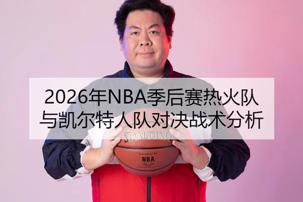 2026年NBA季后赛热火队与凯尔特人队对决战术分析