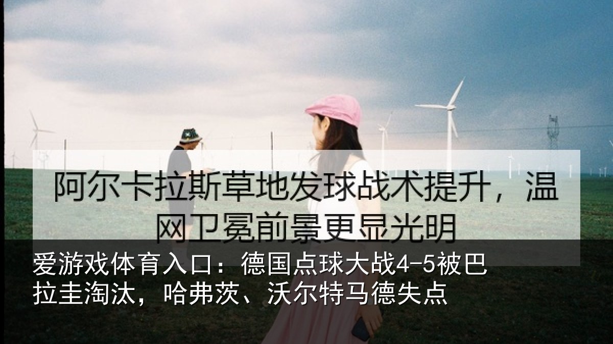 爱游戏体育入口：德国点球大战4-5被巴拉圭淘汰，哈弗茨、沃尔特马德失点