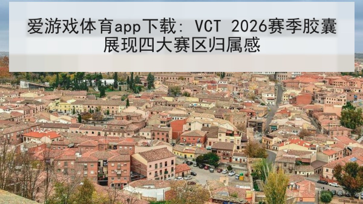 爱游戏体育app下载: VCT 2026赛季胶囊展现四大赛区归属感