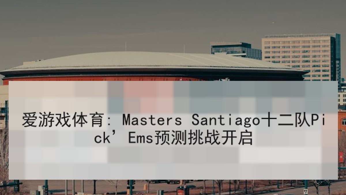 爱游戏体育: Masters Santiago十二队Pick’Ems预测挑战开启
