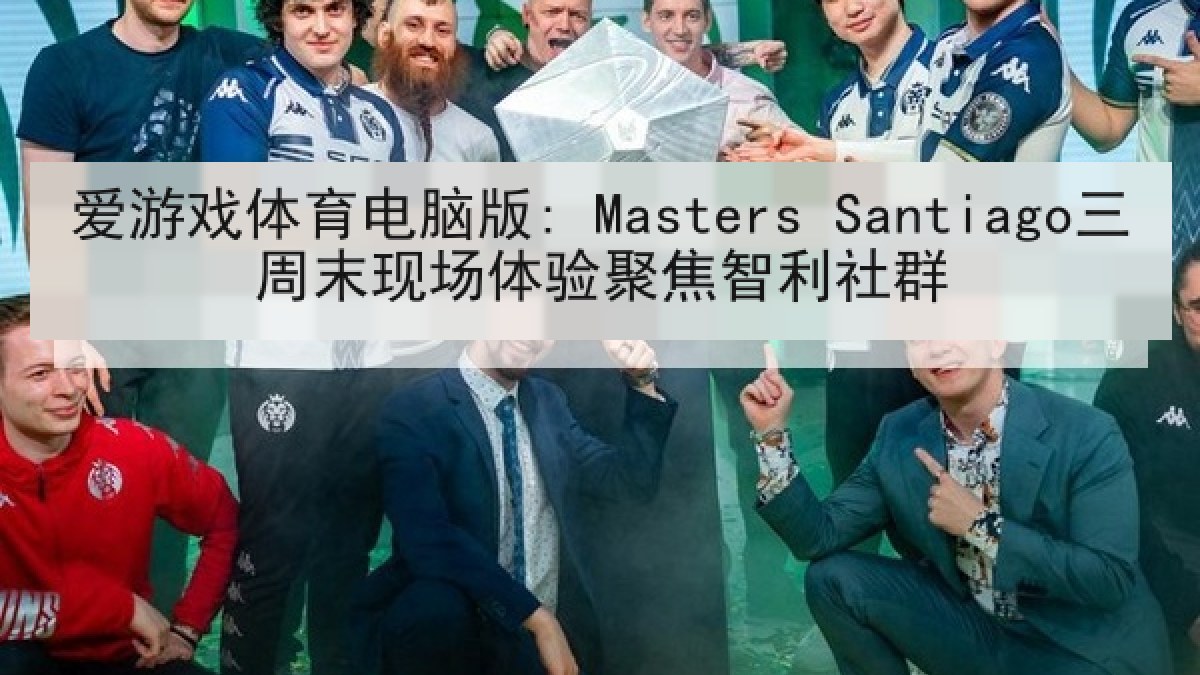 爱游戏体育电脑版: Masters Santiago三周末现场体验聚焦智利社群