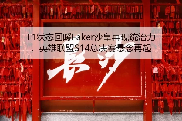 T1状态回暖Faker沙皇再现统治力，英雄联盟S14总决赛悬念再起