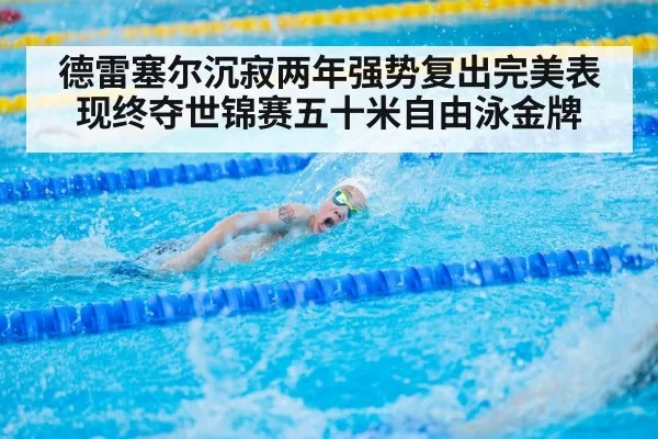 德雷塞尔沉寂两年强势复出完美表现终夺世锦赛五十米自由泳金牌