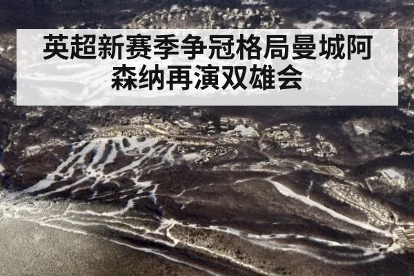 英超新赛季争冠格局曼城阿森纳再演双雄会