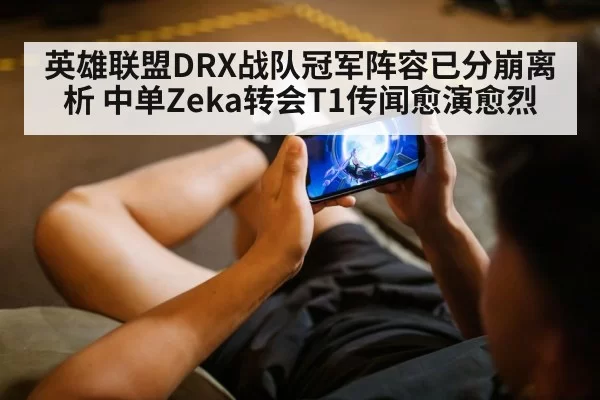 英雄联盟DRX战队冠军阵容已分崩离析 中单Zeka转会T1传闻愈演愈烈