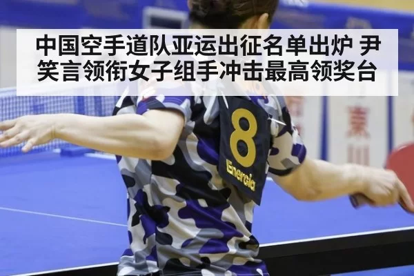 中国空手道队亚运出征名单出炉 尹笑言领衔女子组手冲击最高领奖台